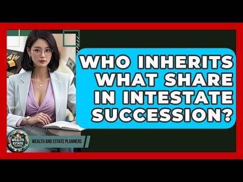Who Inherits What Share In Intestate Succession? - Wealth and Estate Planners
