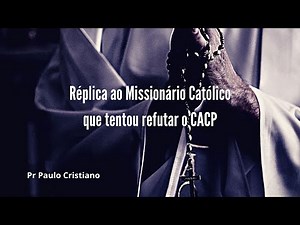 Réplica ao Missionário Católico que tentou refutar o CACP