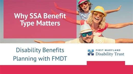 Why SSA Benefit Type Matters | Disability Benefits Planning with FMDT | First Maryland Disability Trust, Inc (FMDT)