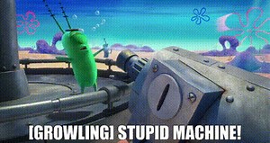 [growling] Stupid machine!