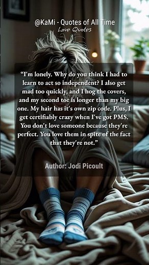 I'm lonely. Why do you think I had to learn to act so independent? I also get mad too quickly, an