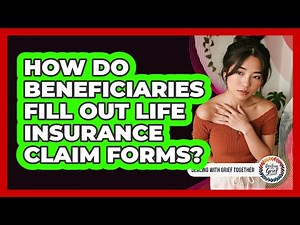 How Do Beneficiaries Fill Out Life Insurance Claim Forms?
