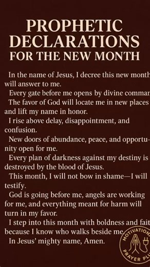 Prophetic Declarations for the New Month | Step Into Divine Favor and Breakthrough This new month, speak over your life with authority and faith. Declare that every closed door will open, every delay will break, and every promise will manifest. God has gone before you this month will not end without evidence of His power. Speak it. Believe it. Walk in it. #NewMonthPrayer #PropheticDeclarations #MotivationalPrayerPlug #FaithOverFear #DivineFavor #BreakthroughSeason #PrayerForToday #SpeakLife #Chr