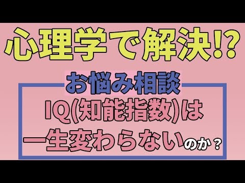 心理学で解決⁉お悩み相談⑦「IQ(知能指数)は一生変わらないのか？」