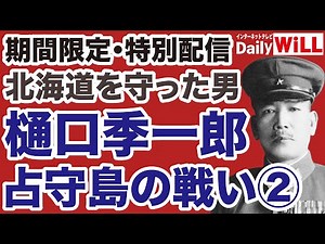 【特別配信】樋口季一郎「占守島の戦い」②【デイリーWiLL】