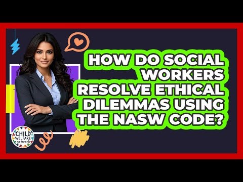 How Do Social Workers Resolve Ethical Dilemmas Using The NASW Code? - Child Welfare Network