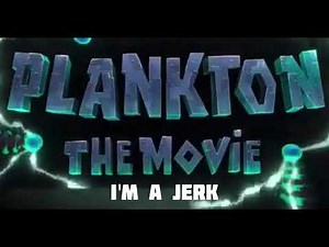 Plankton THE MOVIE - I'm A Jerk