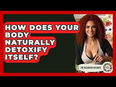 How Does Your Body Naturally Detoxify Itself? - The Recovery Kitchen