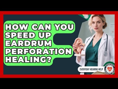 How Can You Speed Up Eardrum Perforation Healing? - Everyday Hearing Help
