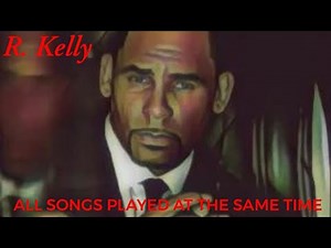 R. Kelly - All songs played at the same time