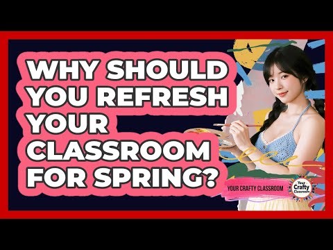 Why Should You Refresh Your Classroom For Spring? - Your Crafty Classroom