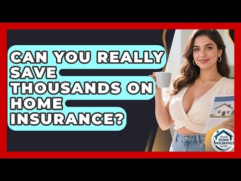 Can You Really Save Thousands On Home Insurance? - Your Home Insurance Guide