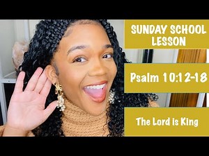 SUNDAY SCHOOL LESSON:THE LORD IS KING PSALM 10:12-18 JANUARY 5, 2025
