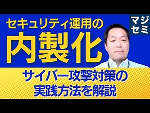 セキュリティ運用の内製化、サイバー攻撃対策の実践方法を解説