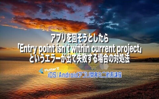 [Flutter]アプリを回そうとしたら「Entry point isn’t within current project」というエラーが出て失敗する場合の対処法 – みんプロ式 – 40代からの初心者向けスマホアプリ開発講座（Flutter）