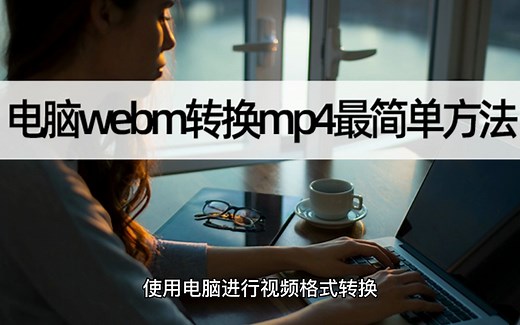 电脑webm转换mp4最简单方法？webm转mp4操作
