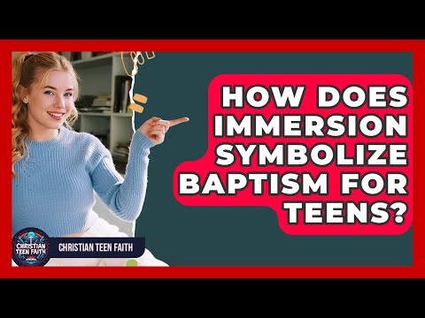 How Does Immersion Symbolize Baptism For Teens? - Christian Teen Faith