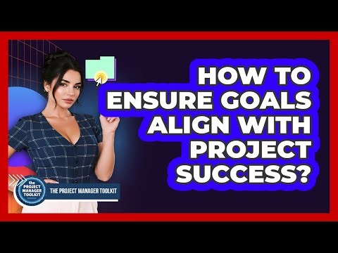 How To Ensure Goals Align With Project Success?