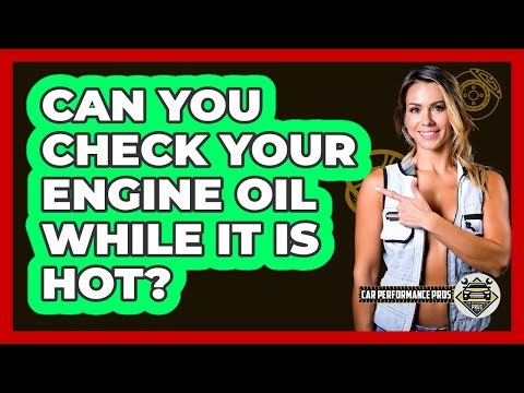 Can You Check Your Engine Oil While It Is Hot?