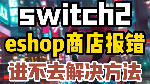 【switch/switch2】eshop商店报错/进不去/打不开超详细解决方法！