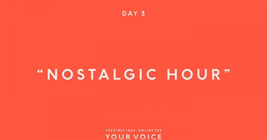 NOSTALGIC HOUR 楽曲リスト – 『THE FIRST TAKE / ONLINE FES“YOUR VOICE”』DAY3