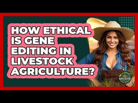 How Ethical Is Gene Editing In Livestock Agriculture? - The World of Agriculture