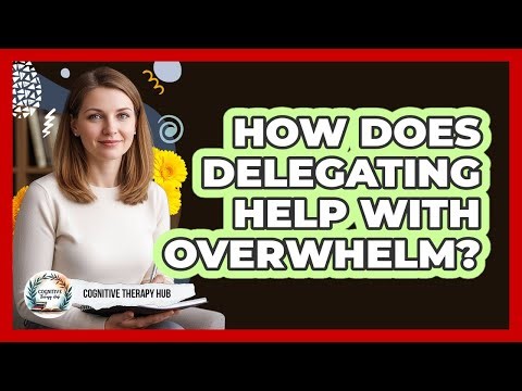 How Does Delegating Help With Overwhelm?