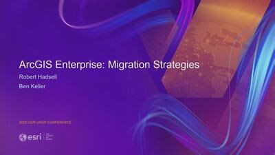 ArcGIS Enterprise: System Migration Strategies and Planning