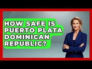 How Safe Is Puerto Plata Dominican Republic? - Central America Uncovered