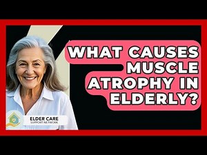 What Causes Muscle Atrophy In Elderly? - Elder Care Support Network