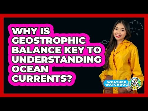 Why Is Geostrophic Balance Key To Understanding Ocean Currents? - Weather Watchdog