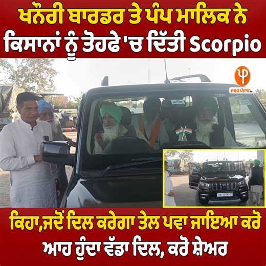 550K views · 10K reactions | ਖਨੌਰੀ ਬਾਰਡਰ ਤੇ ਪੰਪ ਮਾਲਿਕ ਨੇ ਕਿਸਾਨਾਂ ਨੂੰ ਤੋਹਫੇ 'ਚ ਦਿੱਤੀ Scorpio ਕਿਹਾ,ਜਦੋਂ ਦਿਲ ਕਰੇਗਾ ਤੇਲ ਪਵਾ ਜਾਇਆ ਕਰੋ ਆਹ ਹੁੰਦਾ ਵੱਡਾ ਦਿਲ,ਕਰੋ ਸ਼ੇਅਰ | Pro Punjab Tv | Facebook