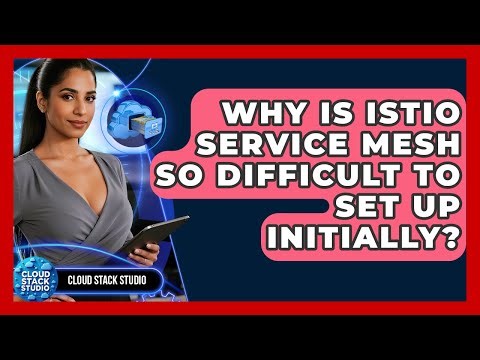 Why Is Istio Service Mesh So Difficult To Set Up Initially? - Cloud Stack Studio