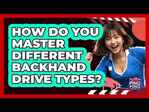 How Do You Master Different Backhand Drive Types? - Ping Pong Prodigy