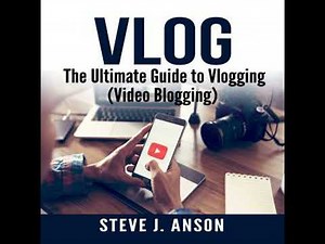Vlog: The Ultimate Guide to Vlogging (Video Blogging) - Steve J. Anson