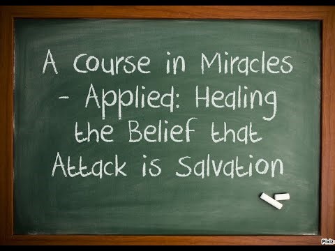A Course in Miracles - Applied: Healing the Belief that Attack is Salvation