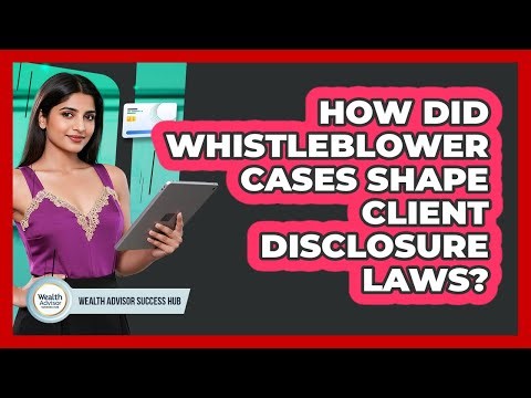 How Did Whistleblower Cases Shape Client Disclosure Laws? - Wealth Advisor Success Hub