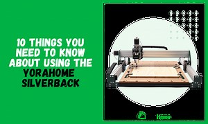 10 Things You Should Know About the YoraHome SilverBack CNC Router