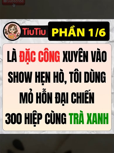 [1/6] LÀ ĐẶC CÔNG XUYÊN VÀO SHOW HẸN HÒ, TÔI DÙNG MỎ HỖN ĐẠI CHIẾN 300 HIỆP CÙNG TRÀ XANH #truyenaudio #tiutiureview #tiutiuaudio