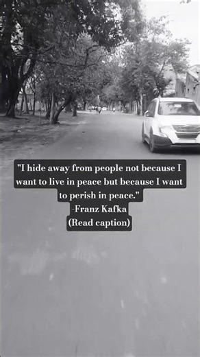 I hide away from people not because I want to live in peace but because I want to perish in peace.