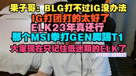【Cryin】果子哥：BLG打不过IG没办法，IG打团打的太好了，ELK23年真还行，那个MSI拳打GEN脚踢T1，大家现在只记住低迷期的ELK了