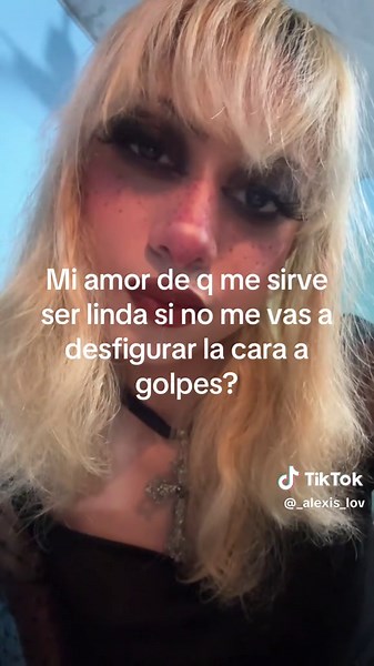 ¿De qué sirve ser bonita si me desfiguras la cara?