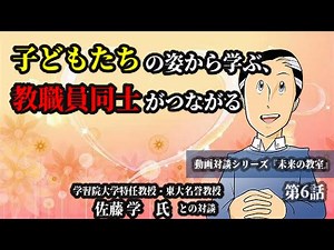 動画対談シリーズ『未来の教室』〜〈学習院大学特任教授・東大名誉教授〉佐藤 学 氏が語る〜第6話:子どもたちの姿から学ぶ、教職員同士がつながる～未来への展望をひらくために～