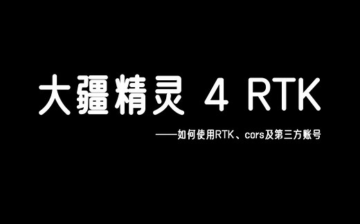 大疆精灵 4 RTK无人机如何使用RTk、cors千寻及其他账号使用教程