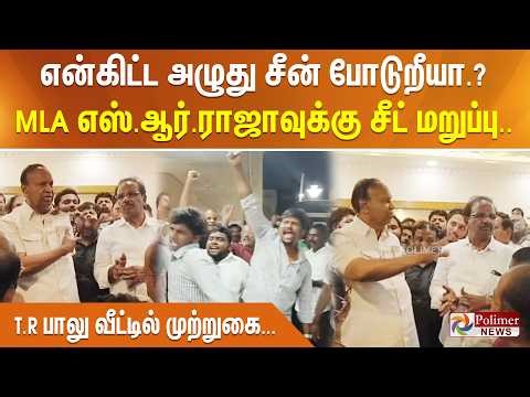 என்கிட்ட அழுது சீன் போடுறியா.? MLA எஸ்.ஆர்.ராஜாவுக்கு சீட் மறுப்பு..T.R பாலு வீட்டில் முற்றுகை...