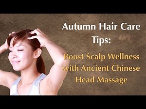 Autumn Hair Care Tips: Boost Scalp Wellness with Ancient Chinese Head Massage