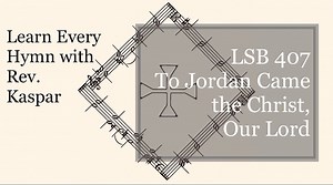 LSB 407 To Jordan Came the Christ, Our Lord ( Lutheran Service Book )