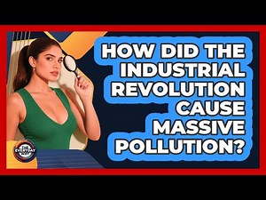 How Did The Industrial Revolution Cause Massive Pollution? - The Everyday Why