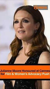 Julianne Moore Honoured at Cannes for Film & Women's Advocacy Push