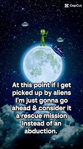 Alien abduction? That’s a spa day compared to life right now!